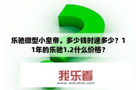 乐驰微型小皇帝。多少钱时速多少？11年的乐驰1.2什么价格？