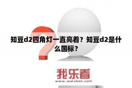 知豆d2四角灯一直亮着？知豆d2是什么国标？