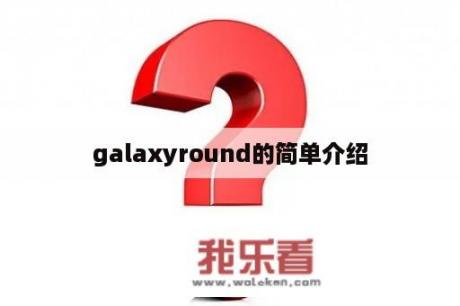 galaxyround的简单介绍