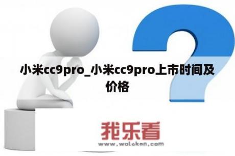 小米cc9pro_小米cc9pro上市时间及价格