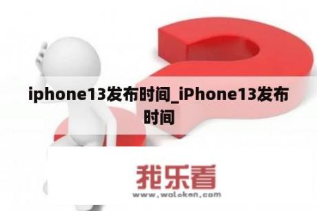 iphone13发布时间_iPhone13发布时间