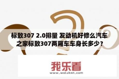 标致307 2.0排量 发动机好修么汽车之家标致307两厢车车身长多少？