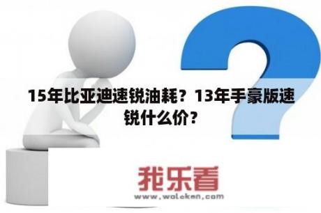 15年比亚迪速锐油耗？13年手豪版速锐什么价？