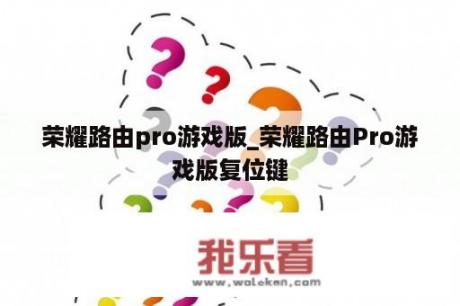 荣耀路由pro游戏版_荣耀路由Pro游戏版复位键