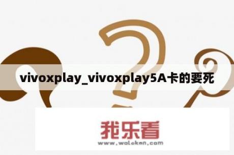 vivoxplay_vivoxplay5A卡的要死