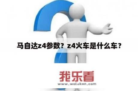 马自达z4参数？z4火车是什么车？