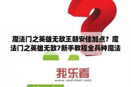 魔法门之英雄无敌王朝安佳加点？魔法门之英雄无敌7新手教程全兵种魔法上手指南？