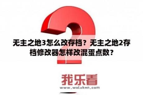 无主之地3怎么改存档？无主之地2存档修改器怎样改混蛋点数？