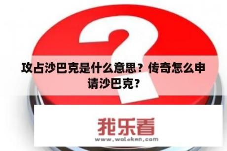 攻占沙巴克是什么意思？传奇怎么申请沙巴克？