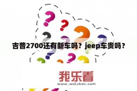 吉普2700还有新车吗？jeep车贵吗？