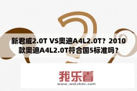 新君威2.0T VS奥迪A4L2.0T？2010款奥迪A4L2.0T符合国5标准吗？