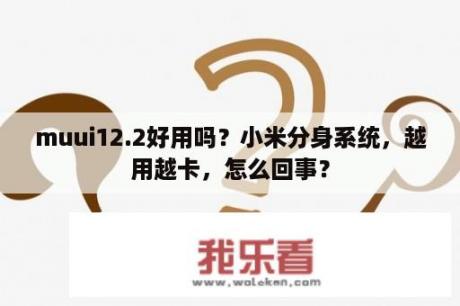 muui12.2好用吗？小米分身系统，越用越卡，怎么回事？