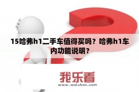 15哈弗h1二手车值得买吗？哈弗h1车内功能说明？