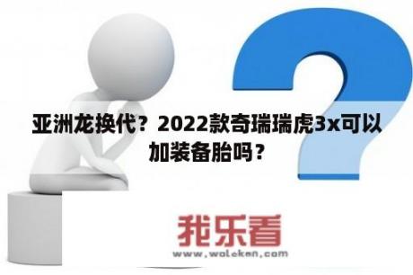 亚洲龙换代？2022款奇瑞瑞虎3x可以加装备胎吗？