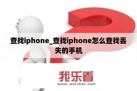 查找iphone_查找iphone怎么查找丢失的手机