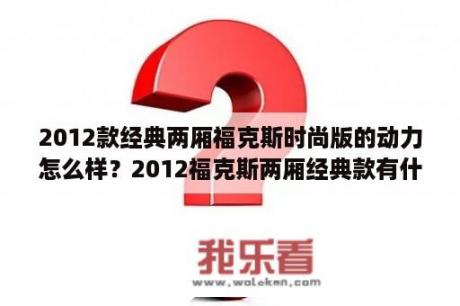 2012款经典两厢福克斯时尚版的动力怎么样？2012福克斯两厢经典款有什么特点？