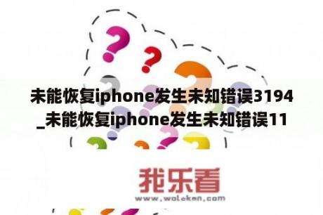 未能恢复iphone发生未知错误3194_未能恢复iphone发生未知错误11