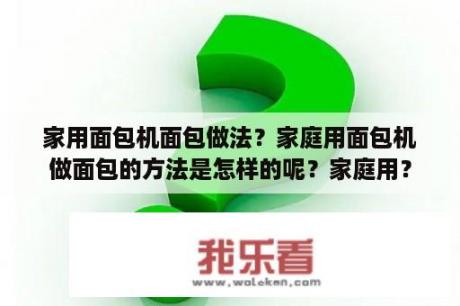 家用面包机面包做法？家庭用面包机做面包的方法是怎样的呢？家庭用？