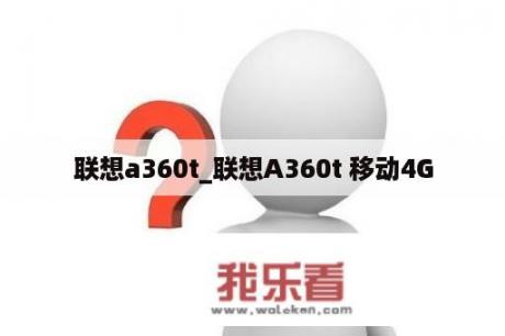 联想a360t_联想A360t 移动4G