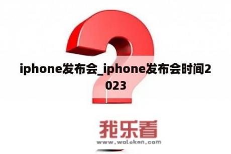 iphone发布会_iphone发布会时间2023