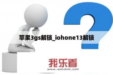 苹果3gs解锁_iohone13解锁