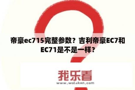 帝豪ec715完整参数？吉利帝豪EC7和EC71是不是一样？