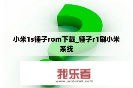 小米1s锤子rom下载_锤子r1刷小米系统