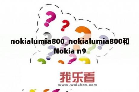 nokialumia800_nokialumia800和Nokia n9