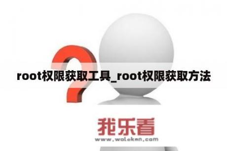 root权限获取工具_root权限获取方法