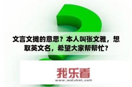 文言文摊的意思？本人叫张文雅，想取英文名，希望大家帮帮忙？