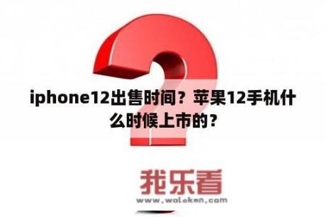 iphone12出售时间？苹果12手机什么时候上市的？