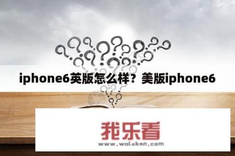 iphone6英版怎么样？美版iphone6