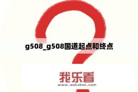 g508_g508国道起点和终点