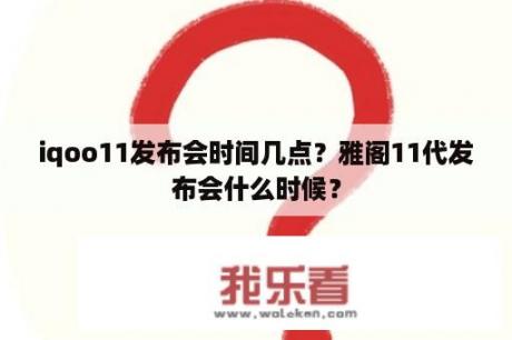 iqoo11发布会时间几点？雅阁11代发布会什么时候？