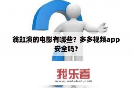 翁虹演的电影有哪些？多多视频app安全吗？