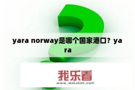 yara norway是哪个国家港口？yara