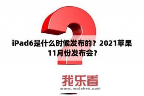 iPad6是什么时候发布的？2021苹果11月份发布会？