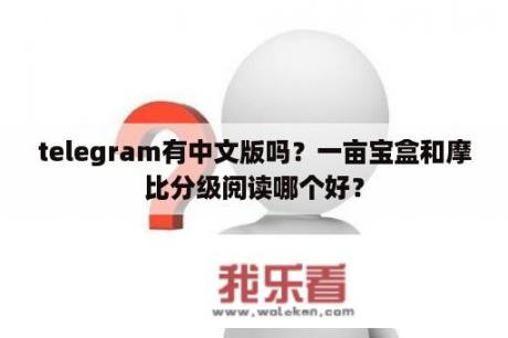 telegram有中文版吗？一亩宝盒和摩比分级阅读哪个好？