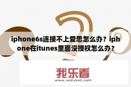 iphone6s连接不上爱思怎么办？iphone在itunes里面没授权怎么办？