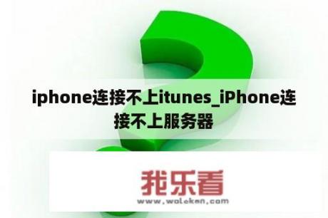 iphone连接不上itunes_iPhone连接不上服务器