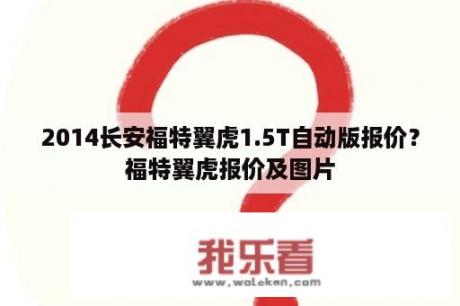 2014长安福特翼虎1.5T自动版报价？福特翼虎报价及图片