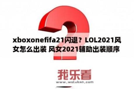 xboxonefifa21闪退？LOL2021风女怎么出装 风女2021辅助出装顺序 3DM网游