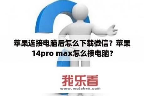 苹果连接电脑后怎么下载微信？苹果14pro max怎么接电脑？