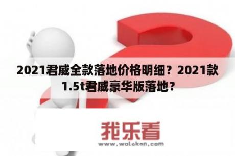 2021君威全款落地价格明细？2021款1.5t君威豪华版落地？