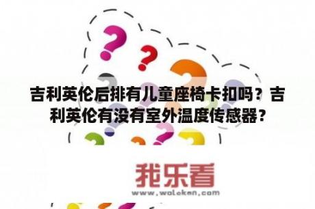 吉利英伦后排有儿童座椅卡扣吗？吉利英伦有没有室外温度传感器？