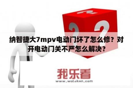 纳智捷大7mpv电动门坏了怎么修？对开电动门关不严怎么解决？