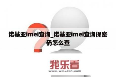 诺基亚imei查询_诺基亚imei查询保密码怎么查