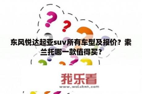 东风悦达起亚suv所有车型及报价？索兰托哪一款值得买？