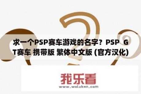 求一个PSP赛车游戏的名字？PSP  GT赛车 携带版 繁体中文版 (官方汉化)   PSP游戏下