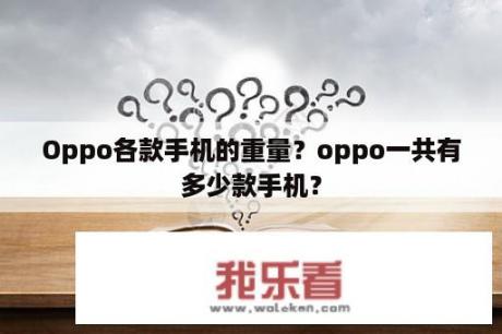 Oppo各款手机的重量？oppo一共有多少款手机？